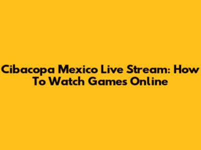 Cibacopa Mexico Live Stream: How To Watch Games Online