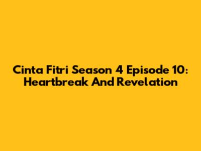 Cinta Fitri Season 4 Episode 10: Heartbreak And Revelation