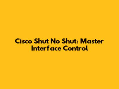 Cisco Shut No Shut: Master Interface Control