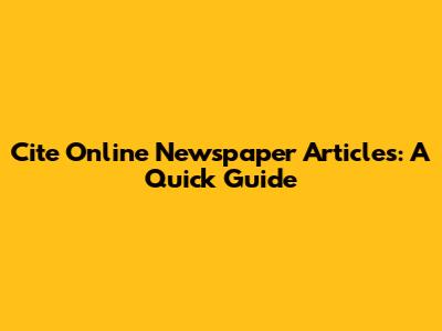 Cite Online Newspaper Articles: A Quick Guide