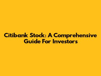 Citibank Stock: A Comprehensive Guide For Investors
