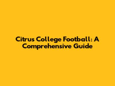 Citrus College Football: A Comprehensive Guide
