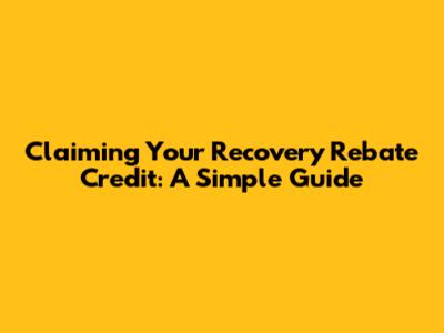Claiming Your Recovery Rebate Credit: A Simple Guide