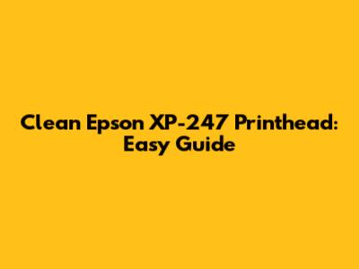 Clean Epson XP-247 Printhead: Easy Guide