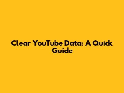 Clear YouTube Data: A Quick Guide