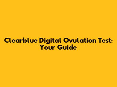 Clearblue Digital Ovulation Test: Your Guide