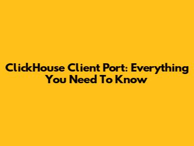 ClickHouse Client Port: Everything You Need To Know