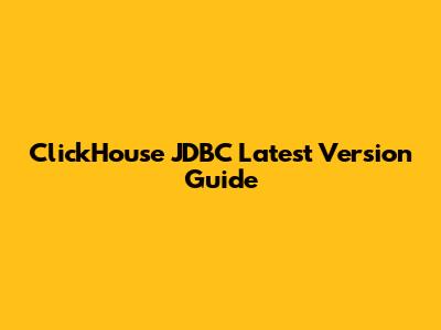 ClickHouse JDBC Latest Version Guide