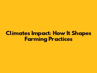 Climate's Impact: How It Shapes Farming Practices