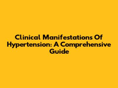 Clinical Manifestations Of Hypertension: A Comprehensive Guide