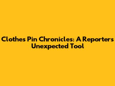 Clothes Pin Chronicles: A Reporter's Unexpected Tool