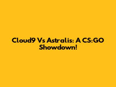 Cloud9 Vs Astralis: A CS:GO Showdown!