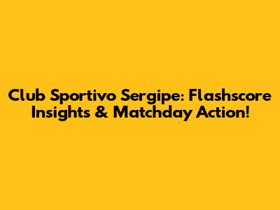 Club Sportivo Sergipe: Flashscore Insights & Matchday Action!