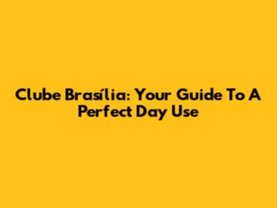 Clube Brasília: Your Guide To A Perfect Day Use