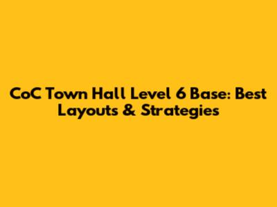 CoC Town Hall Level 6 Base: Best Layouts & Strategies