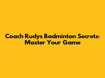 Coach Rudy's Badminton Secrets: Master Your Game