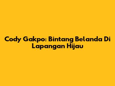 Cody Gakpo: Bintang Belanda Di Lapangan Hijau