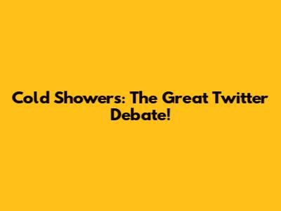 Cold Showers: The Great Twitter Debate!