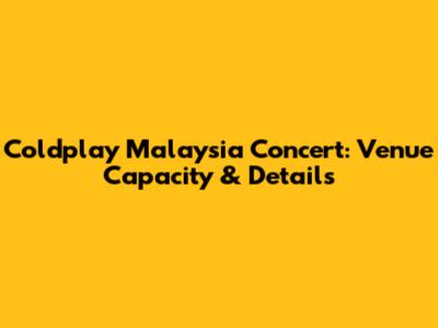 Coldplay Malaysia Concert: Venue Capacity & Details