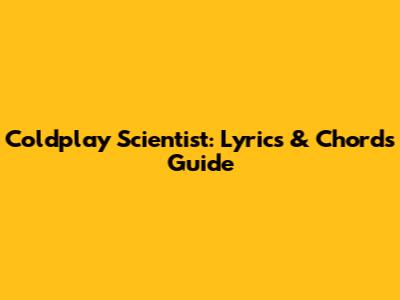 Coldplay Scientist: Lyrics & Chords Guide