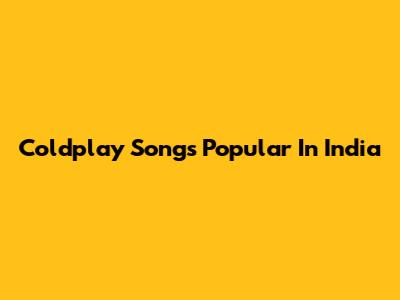 Coldplay Songs Popular In India