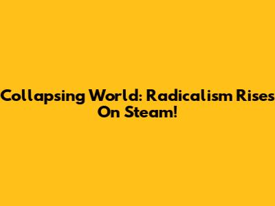 Collapsing World: Radicalism Rises On Steam!