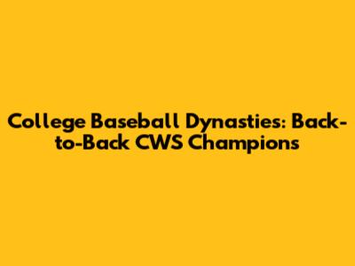 College Baseball Dynasties: Back-to-Back CWS Champions