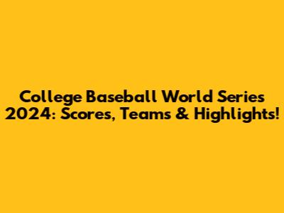 College Baseball World Series 2024: Scores, Teams & Highlights!