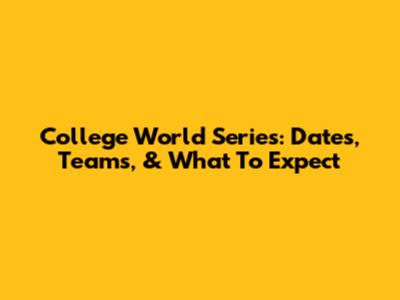 College World Series: Dates, Teams, & What To Expect