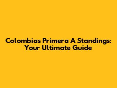 Colombia's Primera A Standings: Your Ultimate Guide