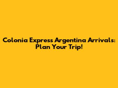 Colonia Express Argentina Arrivals: Plan Your Trip!
