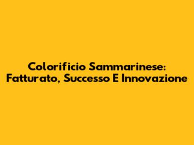 Colorificio Sammarinese: Fatturato, Successo E Innovazione