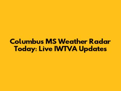 Columbus MS Weather Radar Today: Live IWTVA Updates