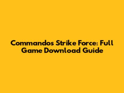 Commandos Strike Force: Full Game Download Guide