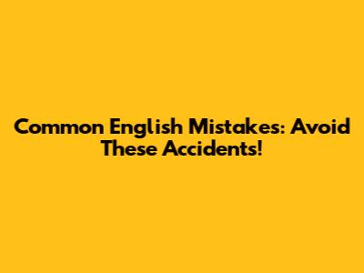 Common English Mistakes: Avoid These Accidents!