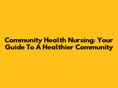 Community Health Nursing: Your Guide To A Healthier Community