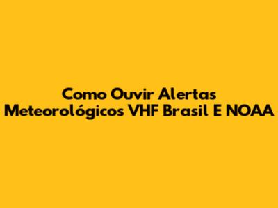Como Ouvir Alertas Meteorológicos VHF Brasil E NOAA