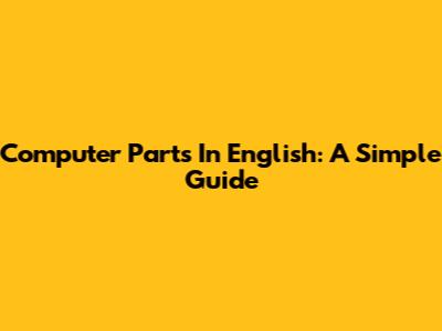 Computer Parts In English: A Simple Guide