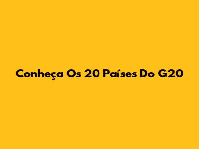 Conheça Os 20 Países Do G20