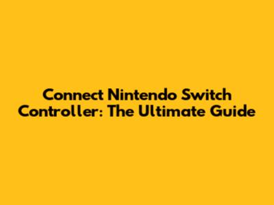 Connect Nintendo Switch Controller: The Ultimate Guide