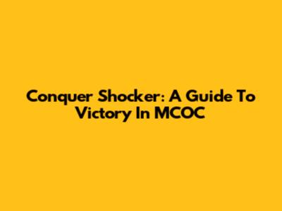 Conquer Shocker: A Guide To Victory In MCOC