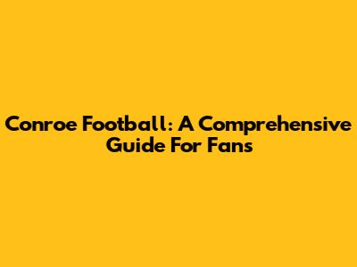 Conroe Football: A Comprehensive Guide For Fans