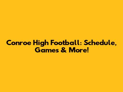 Conroe High Football: Schedule, Games & More!