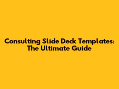 Consulting Slide Deck Templates: The Ultimate Guide