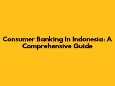 Consumer Banking In Indonesia: A Comprehensive Guide