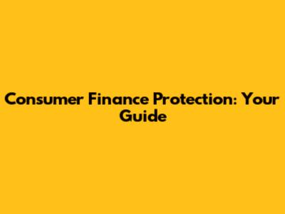 Consumer Finance Protection: Your Guide