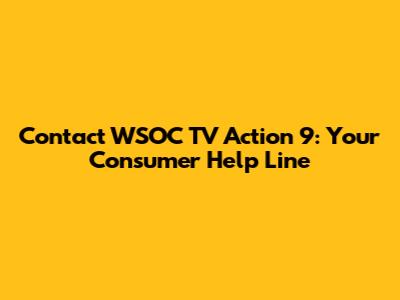 Contact WSOC TV Action 9: Your Consumer Help Line