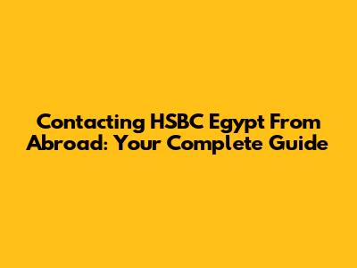 Contacting HSBC Egypt From Abroad: Your Complete Guide