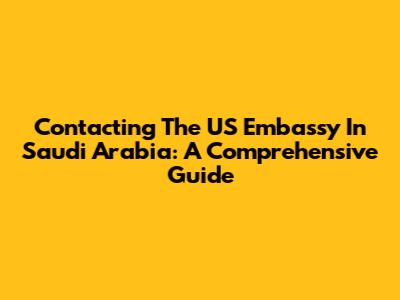 Contacting The US Embassy In Saudi Arabia: A Comprehensive Guide