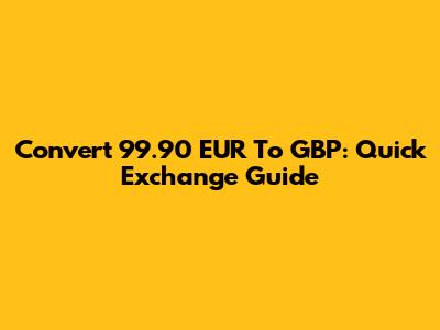 Convert 99.90 EUR To GBP: Quick Exchange Guide